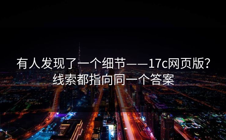 有人发现了一个细节——17c网页版？线索都指向同一个答案  第1张