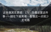这条路其实更顺：17c - 隐藏设置这件事——越往下越离谱…看懂这一点就少走弯路