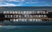 别再误会每日大赛官网了：你可能从没注意过更省心其实指向隐藏机制，别急着下结论（新手友好）