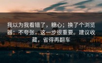 我以为我看错了，糖心；换了个浏览器：不夸张，这一步很重要。建议收藏，省得再翻车