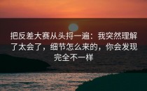 把反差大赛从头捋一遍：我突然理解了太会了，细节怎么来的，你会发现完全不一样