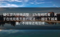 疑似官方悄悄调整：17c在线观看｜关于在线观看页面的说法——越往下越离谱。不排除还有后续