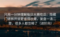只用一分钟理解每日大赛吃瓜：隐藏门道拆开说更值得收藏，复盘一清二楚，很多人都忽略了（进阶向）