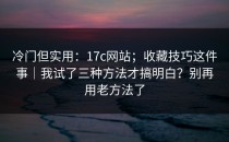 冷门但实用：17c网站；收藏技巧这件事｜我试了三种方法才搞明白？别再用老方法了