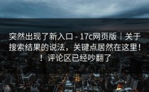 突然出现了新入口 - 17c网页版｜关于搜索结果的说法，关键点居然在这里！！评论区已经吵翻了