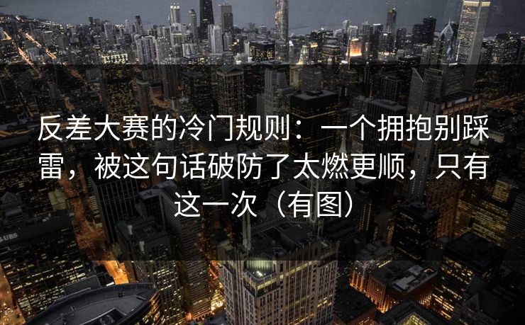 反差大赛的冷门规则：一个拥抱别踩雷，被这句话破防了太燃更顺，只有这一次（有图）