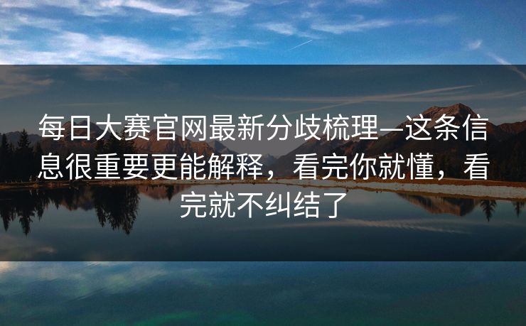 每日大赛官网最新分歧梳理—这条信息很重要更能解释，看完你就懂，看完就不纠结了  第1张