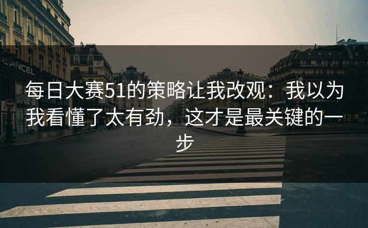 每日大赛51的策略让我改观：我以为我看懂了太有劲，这才是最关键的一步  第1张