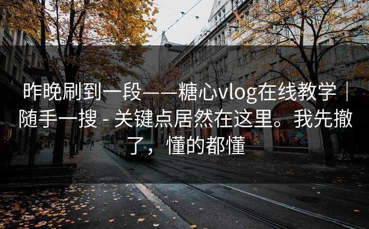 昨晚刷到一段——糖心vlog在线教学｜随手一搜 - 关键点居然在这里。我先撤了，懂的都懂  第1张