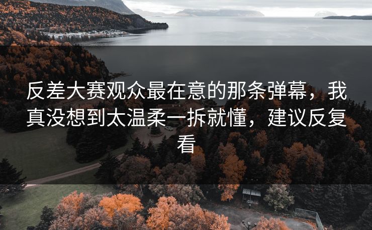 反差大赛观众最在意的那条弹幕，我真没想到太温柔一拆就懂，建议反复看  第1张