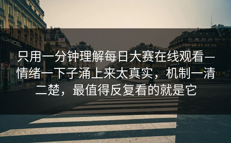 只用一分钟理解每日大赛在线观看—情绪一下子涌上来太真实，机制一清二楚，最值得反复看的就是它  第1张